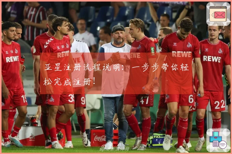 亚星注册流程说明：一步步带你轻松完成注册！