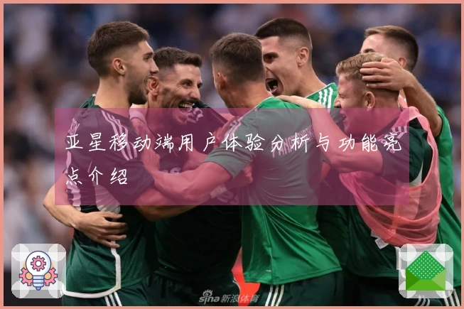 亚星移动端用户体验分析与功能亮点介绍