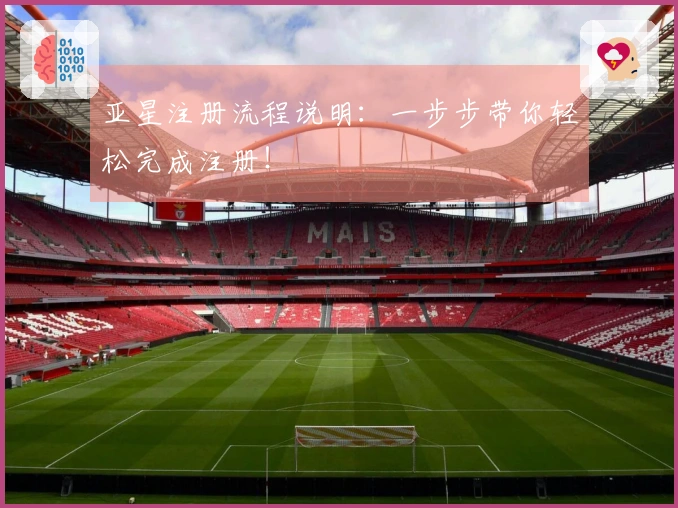 亚星注册流程说明：一步步带你轻松完成注册！