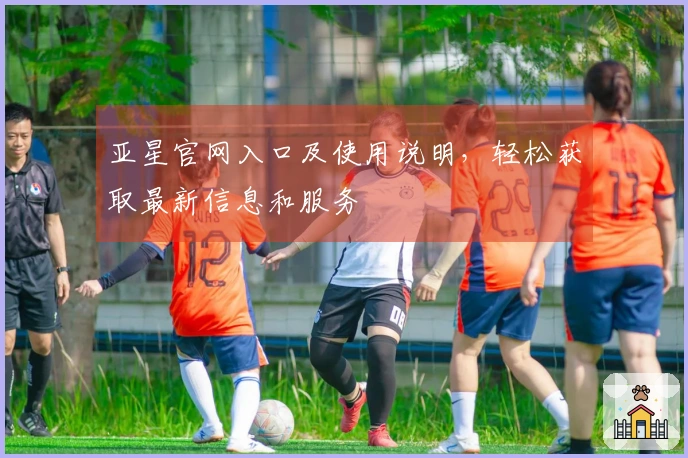 亚星官网入口及使用说明，轻松获取最新信息和服务