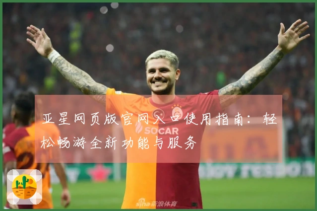 亚星网页版官网入口使用指南：轻松畅游全新功能与服务